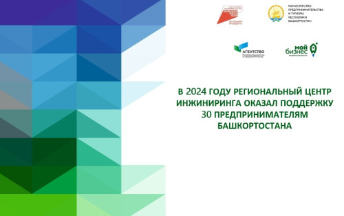 В 2024 году Региональный центр инжиниринга оказал поддержку 30 предпринимателям Башкортостана